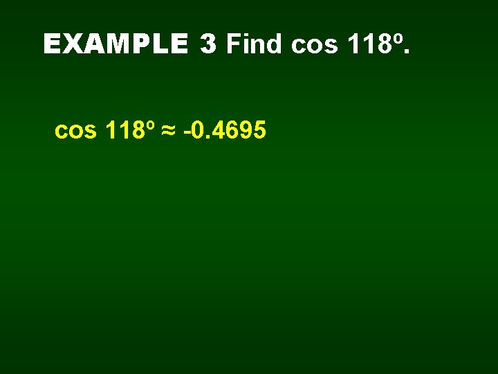 EXAMPLE 3 Find cos 118º ≈ -0. 4695 
