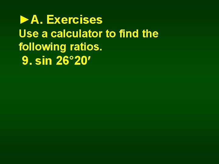 ►A. Exercises Use a calculator to find the following ratios. 9. sin 26° 20