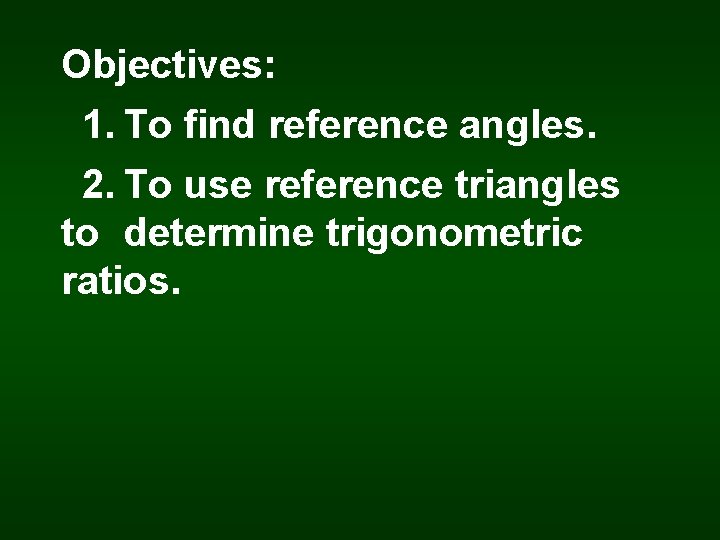 Objectives: 1. To find reference angles. 2. To use reference triangles to determine trigonometric