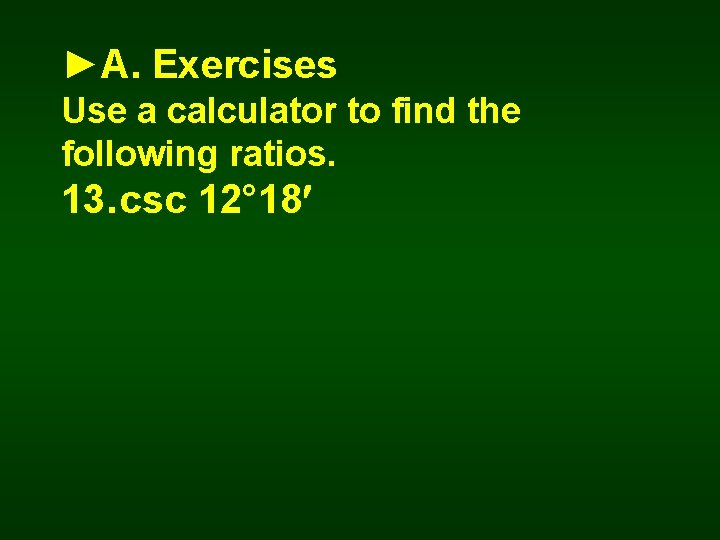 ►A. Exercises Use a calculator to find the following ratios. 13. csc 12° 18