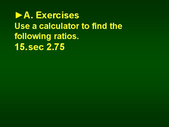 ►A. Exercises Use a calculator to find the following ratios. 15. sec 2. 75