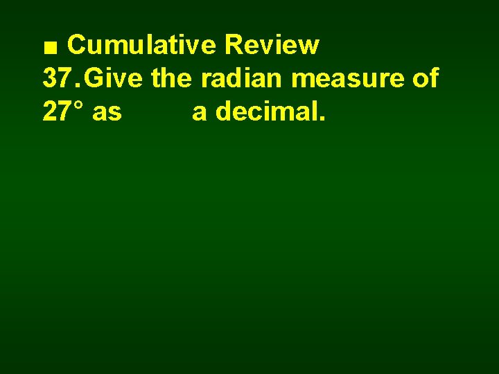 ■ Cumulative Review 37. Give the radian measure of 27° as a decimal. 