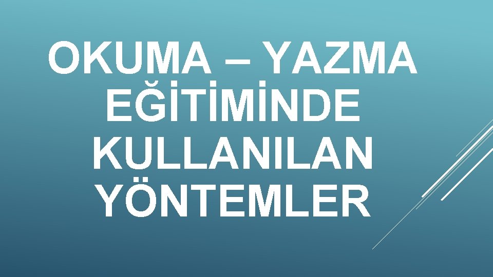 OKUMA – YAZMA EĞİTİMİNDE KULLANILAN YÖNTEMLER 