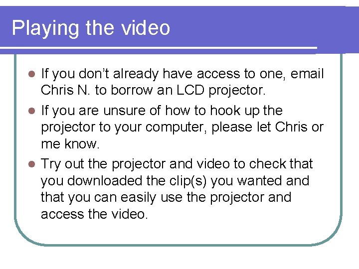 Playing the video If you don’t already have access to one, email Chris N.