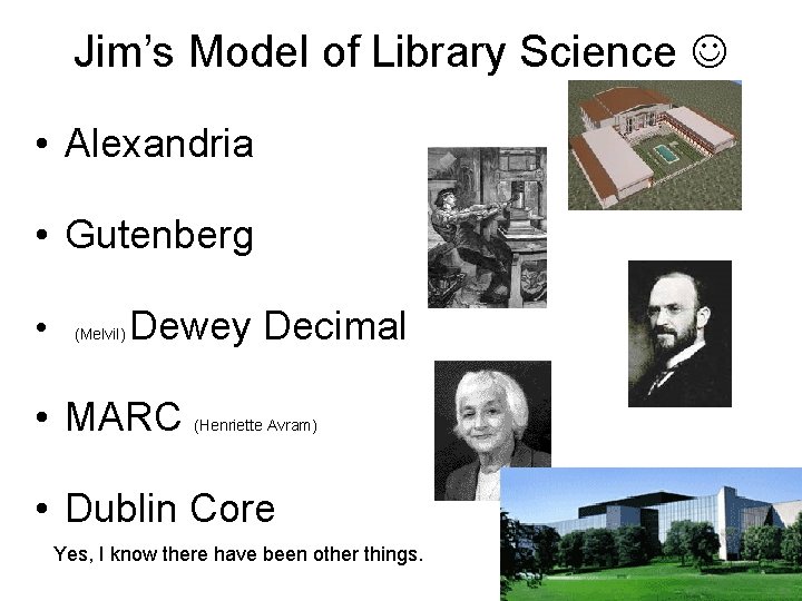 Jim’s Model of Library Science • Alexandria • Gutenberg • (Melvil) Dewey Decimal •