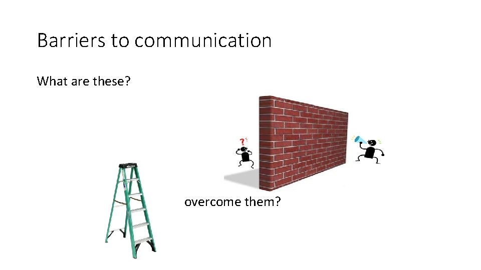 Barriers to communication What are these? How do you overcome them? 