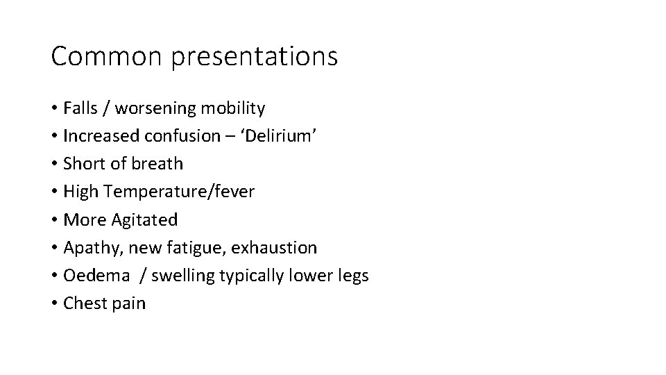 Common presentations • Falls / worsening mobility • Increased confusion – ‘Delirium’ • Short