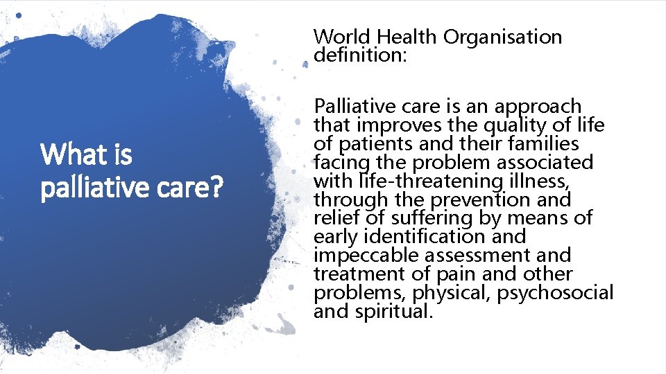 World Health Organisation definition: What is palliative care? Palliative care is an approach that