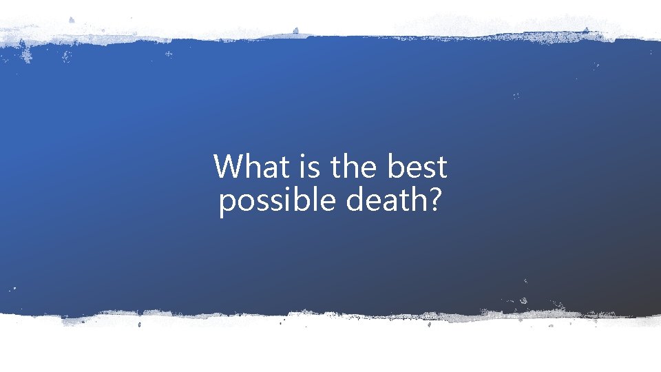 What is the best possible death? 