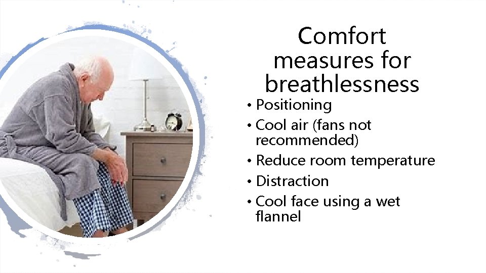 Comfort measures for breathlessness • Positioning • Cool air (fans not recommended) • Reduce