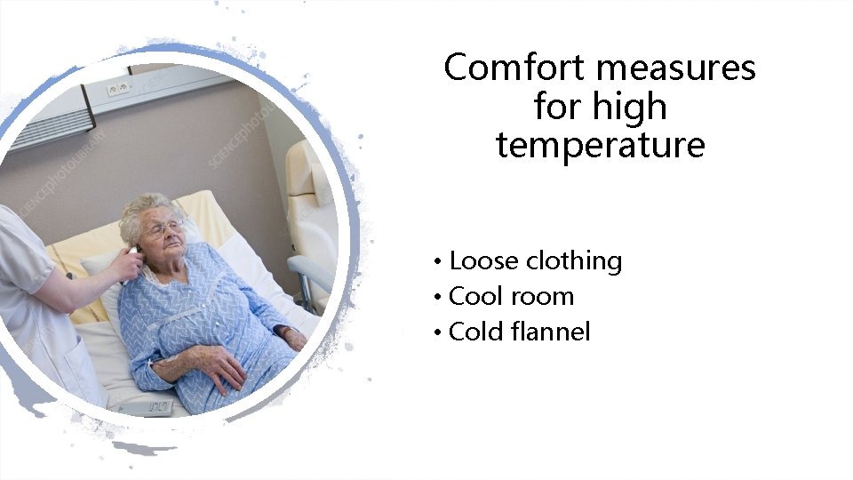 Comfort measures for high temperature • Loose clothing • Cool room • Cold flannel