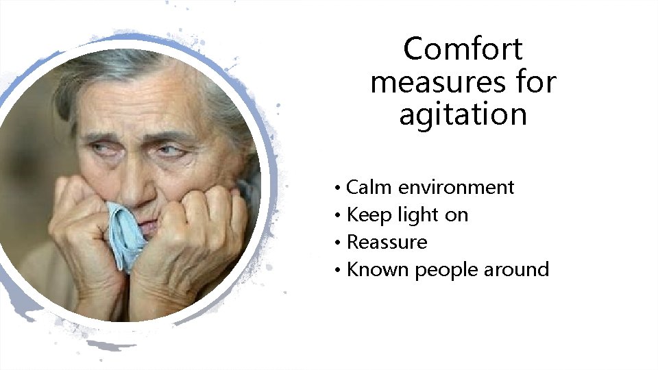 Comfort measures for agitation • Calm environment • Keep light on • Reassure •