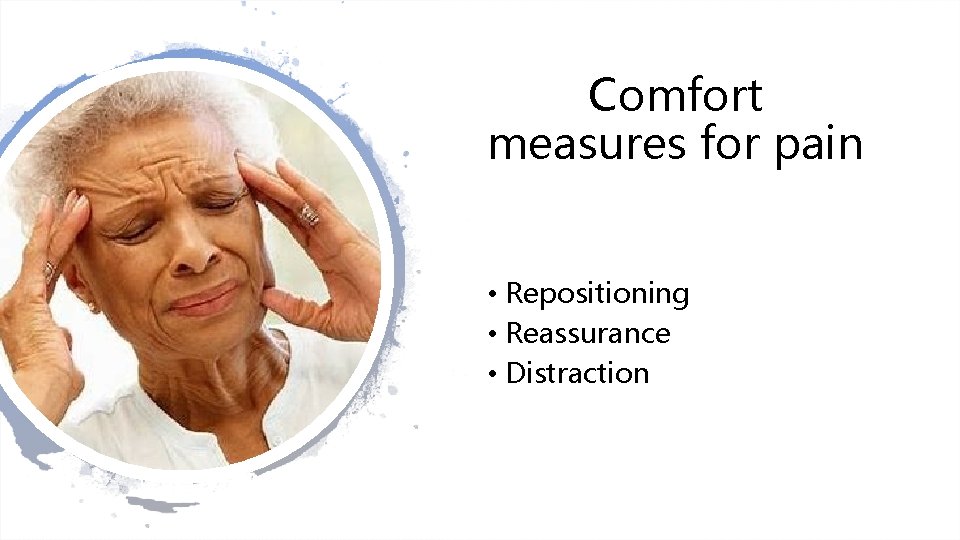 Comfort measures for pain • Repositioning • Reassurance • Distraction 