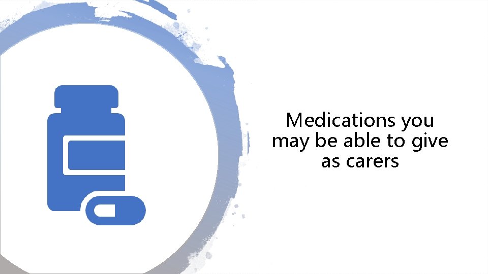 Medications you may be able to give as carers 