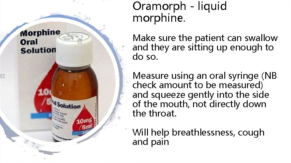 Oramorph - liquid morphine. Make sure the patient can swallow and they are sitting