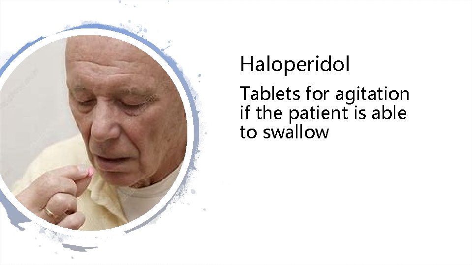 Haloperidol Tablets for agitation if the patient is able to swallow 