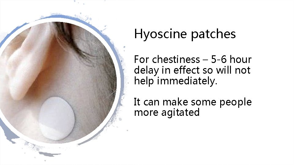 Hyoscine patches For chestiness – 5 -6 hour delay in effect so will not