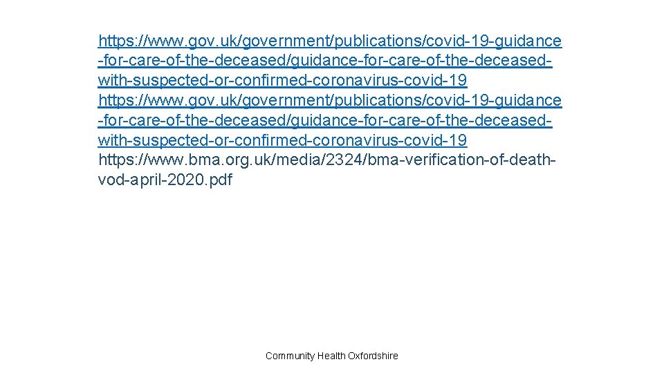 https: //www. gov. uk/government/publications/covid-19 -guidance -for-care-of-the-deceased/guidance-for-care-of-the-deceasedwith-suspected-or-confirmed-coronavirus-covid-19 https: //www. bma. org. uk/media/2324/bma-verification-of-deathvod-april-2020. pdf Community Health