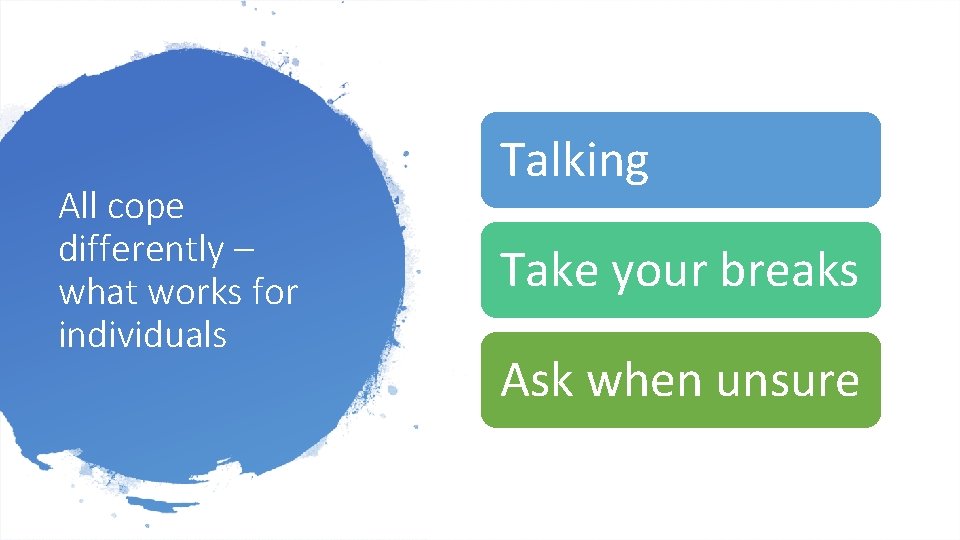 All cope differently – what works for individuals Talking Take your breaks Ask when