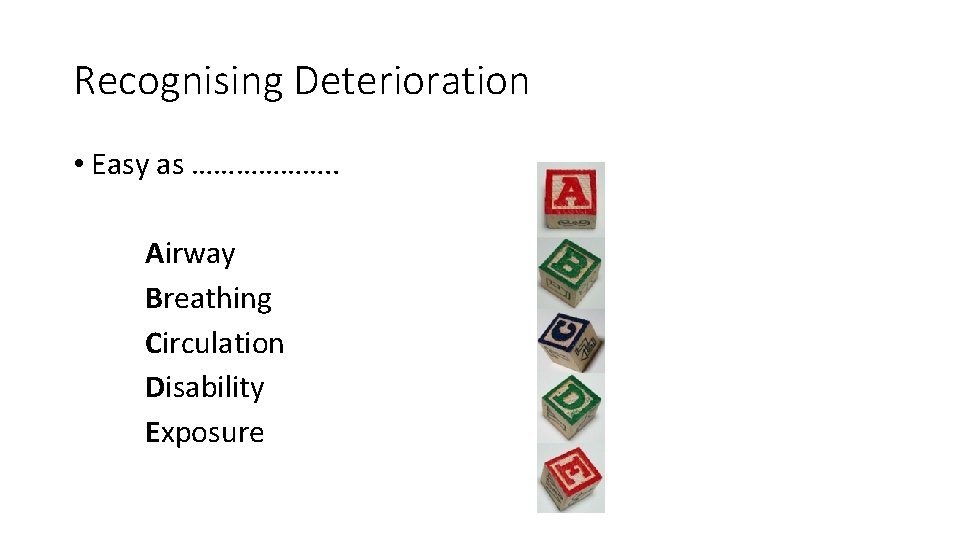 Recognising Deterioration • Easy as ………………. . Airway Breathing Circulation Disability Exposure 