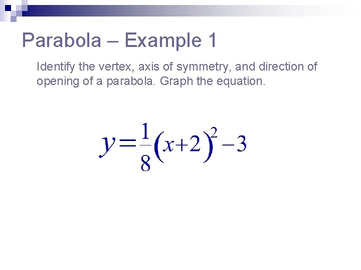 Parabola – Example 1 Identify the vertex, axis of symmetry, and direction of opening