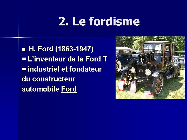 2. Le fordisme H. Ford (1863 -1947) = L’inventeur de la Ford T =