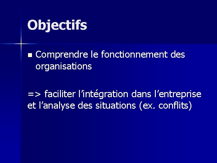 Objectifs n Comprendre le fonctionnement des organisations => faciliter l’intégration dans l’entreprise et l’analyse