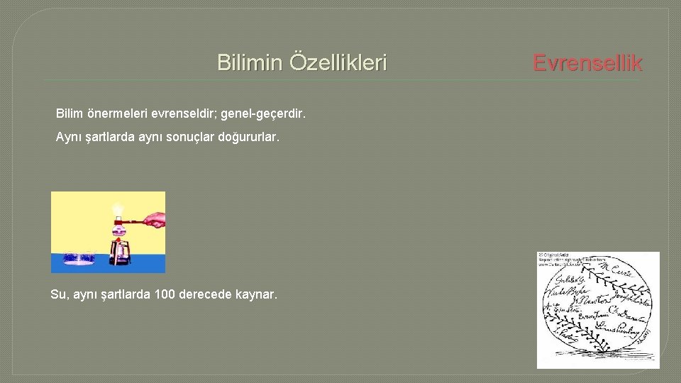 Bilimin Özellikleri Bilim önermeleri evrenseldir; genel-geçerdir. Aynı şartlarda aynı sonuçlar doğururlar. Su, aynı şartlarda