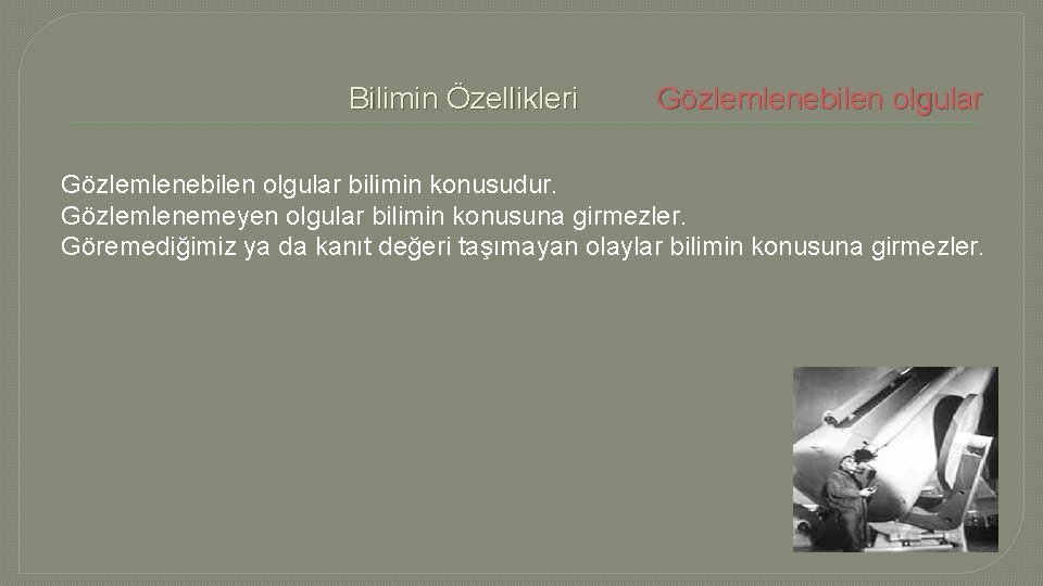 Bilimin Özellikleri Gözlemlenebilen olgular bilimin konusudur. Gözlemlenemeyen olgular bilimin konusuna girmezler. Göremediğimiz ya da