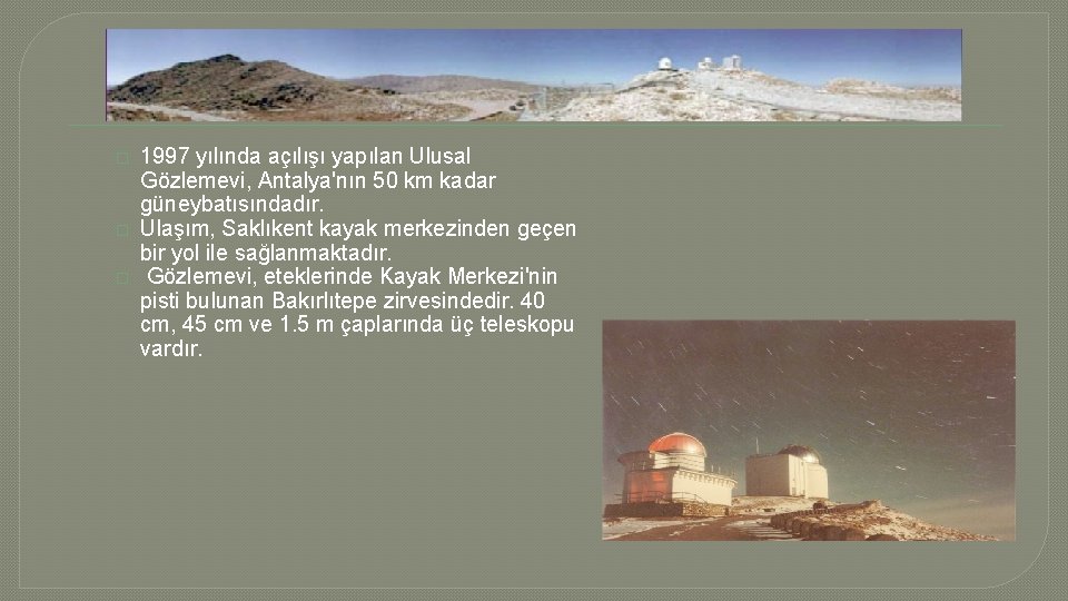 � � � 1997 yılında açılışı yapılan Ulusal Gözlemevi, Antalya'nın 50 km kadar güneybatısındadır.