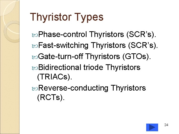 Thyristor Types Phase-control Thyristors (SCR’s). Fast-switching Thyristors (SCR’s). Gate-turn-off Thyristors (GTOs). Bidirectional triode Thyristors