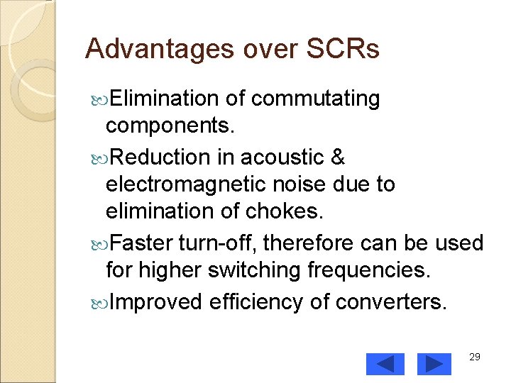 Advantages over SCRs Elimination of commutating components. Reduction in acoustic & electromagnetic noise due