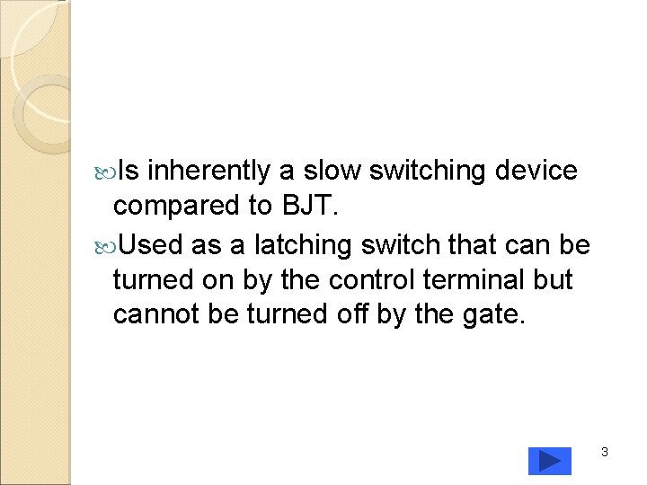  Is inherently a slow switching device compared to BJT. Used as a latching