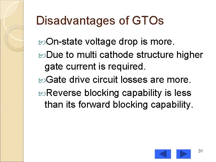 Disadvantages of GTOs On-state voltage drop is more. Due to multi cathode structure higher