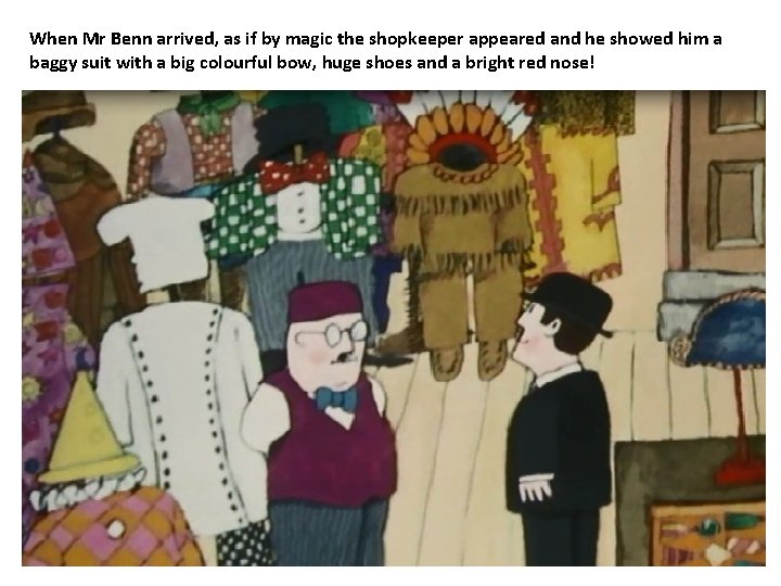 When Mr Benn arrived, as if by magic the shopkeeper appeared and he showed