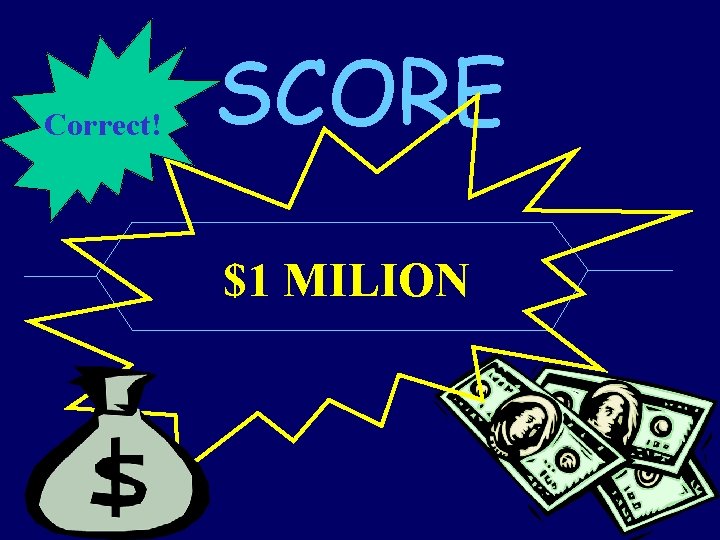 Correct! SCORE $1 MILION 