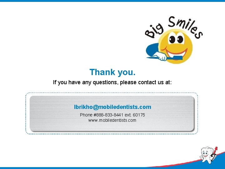 Thank you. If you have any questions, please contact us at: lbrikho@mobiledentists. com Phone