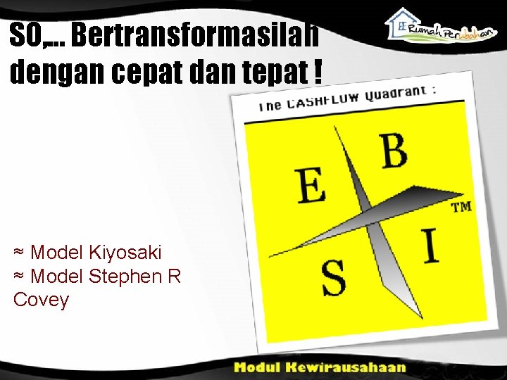 SO, . . . Bertransformasilah dengan cepat dan tepat ! ≈ Model Kiyosaki ≈