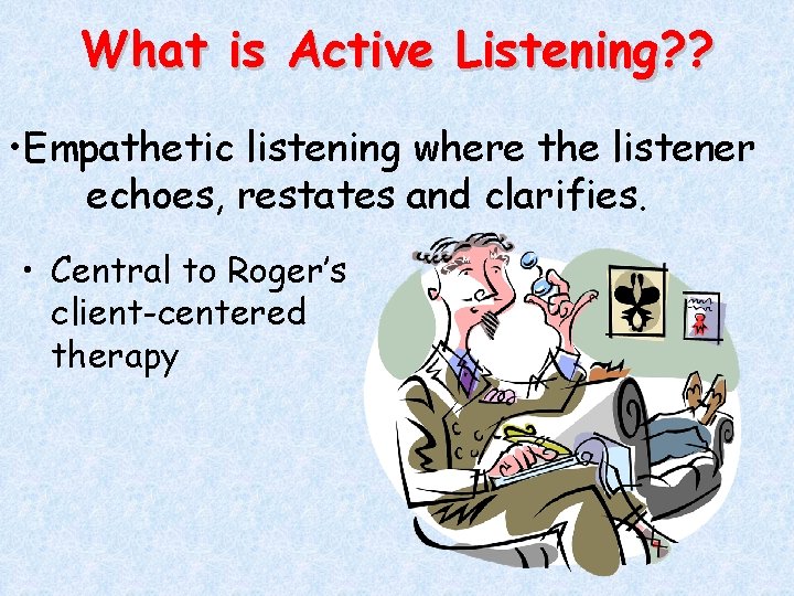 What is Active Listening? ? • Empathetic listening where the listener echoes, restates and