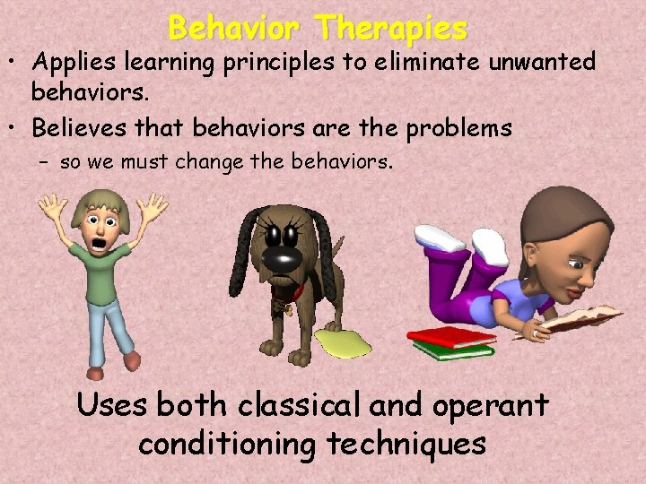 Behavior Therapies • Applies learning principles to eliminate unwanted behaviors. • Believes that behaviors