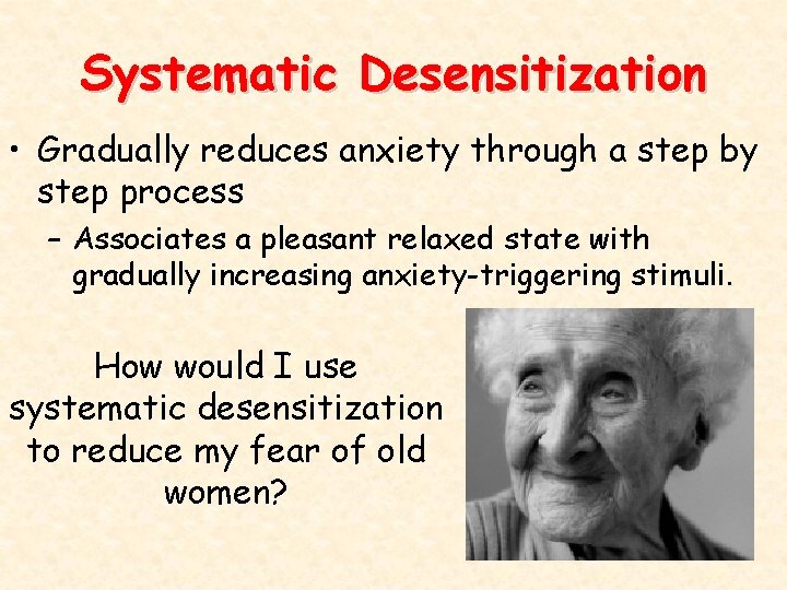 Systematic Desensitization • Gradually reduces anxiety through a step by step process – Associates