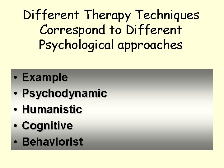 Different Therapy Techniques Correspond to Different Psychological approaches • • • Example Psychodynamic Humanistic