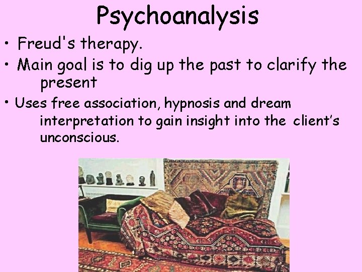 Psychoanalysis • Freud's therapy. • Main goal is to dig up the past to