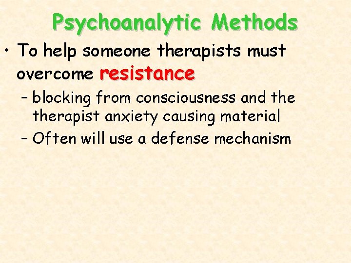 Psychoanalytic Methods • To help someone therapists must overcome resistance – blocking from consciousness