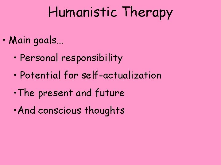 Humanistic Therapy • Main goals… • Personal responsibility • Potential for self-actualization • The