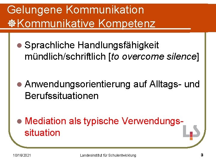 Gelungene Kommunikation Kommunikative Kompetenz l Sprachliche Handlungsfähigkeit mündlich/schriftlich [to overcome silence] l Anwendungsorientierung auf