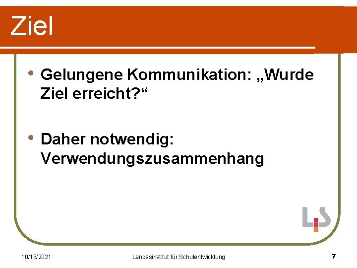 Ziel • Gelungene Kommunikation: „Wurde Ziel erreicht? “ • Daher notwendig: Verwendungszusammenhang 10/16/2021 Landesinstitut