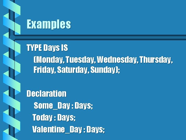 Examples TYPE Days IS (Monday, Tuesday, Wednesday, Thursday, Friday, Saturday, Sunday); Declaration Some_Day :