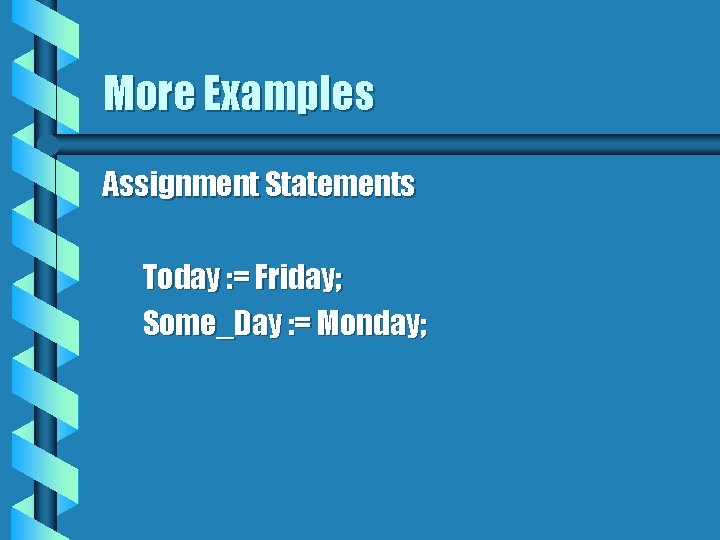 More Examples Assignment Statements Today : = Friday; Some_Day : = Monday; 