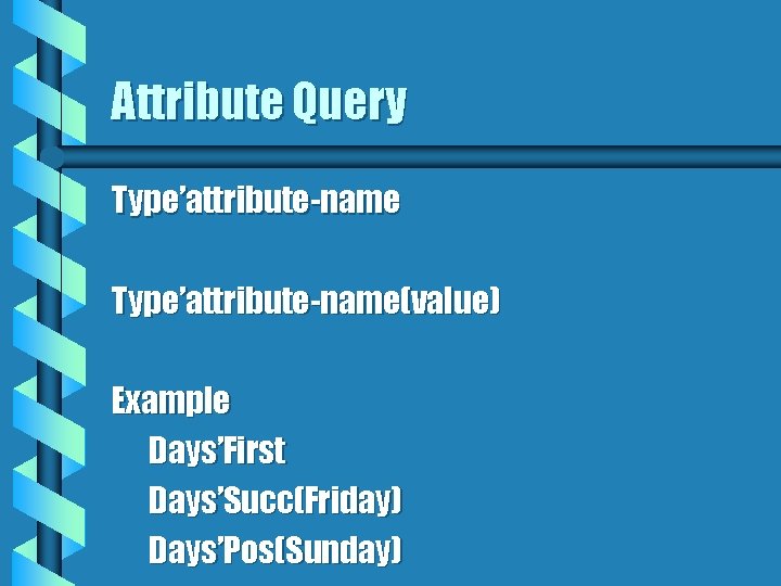 Attribute Query Type’attribute-name(value) Example Days’First Days’Succ(Friday) Days’Pos(Sunday) 